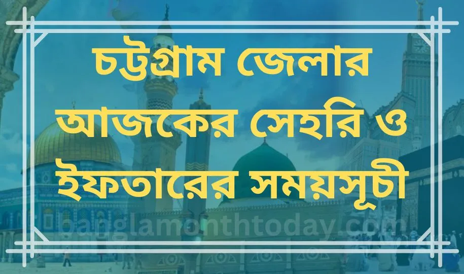 চট্টগ্রাম জেলার আজকের সেহরি ও ইফতারের সময়সূচী