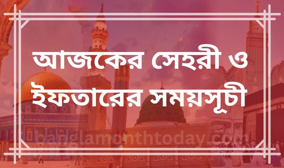 আজকের সেহরী ও ইফতারের সময়সূচী